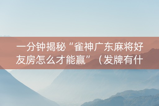 一分钟揭秘“雀神广东麻将好友房怎么才能赢”（发牌有什么规律吗)