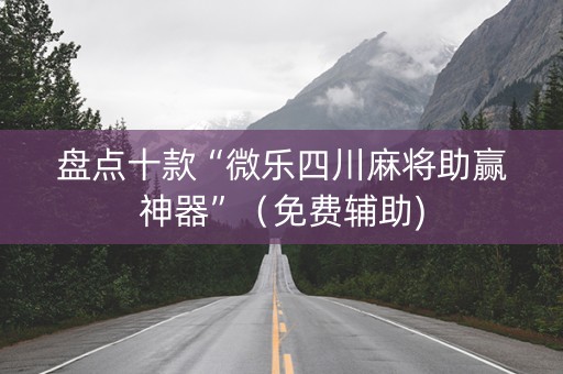 盘点十款“微乐四川麻将助赢神器”（免费辅助)