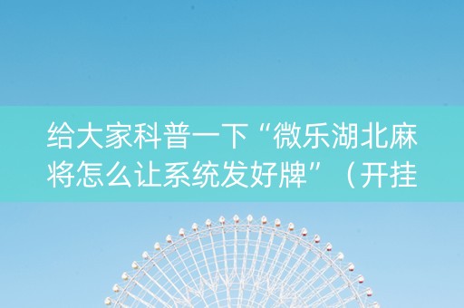 给大家科普一下“微乐湖北麻将怎么让系统发好牌”（开挂神器下载)