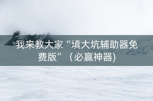 我来教大家“填大坑辅助器免费版”（必赢神器)