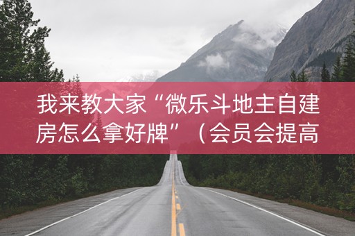 我来教大家“微乐斗地主自建房怎么拿好牌”（会员会提高胜率吗)