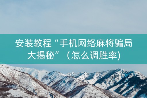安装教程“手机网络麻将骗局大揭秘”（怎么调胜率)