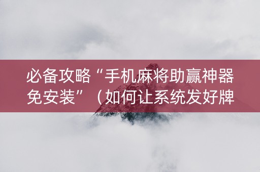 必备攻略“手机麻将助赢神器免安装”（如何让系统发好牌)