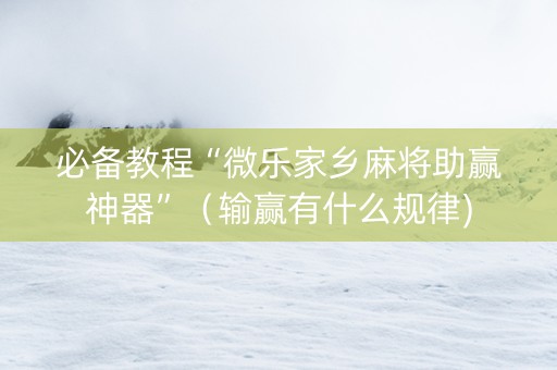必备教程“微乐家乡麻将助赢神器”（输赢有什么规律)