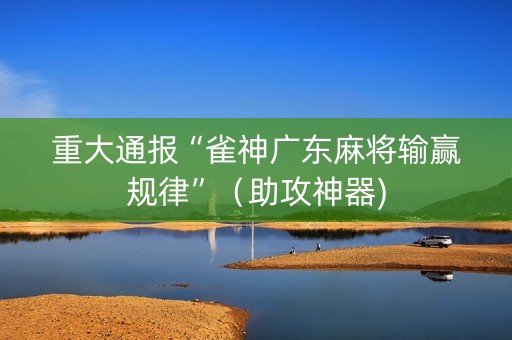重大通报“雀神广东麻将输赢规律”（助攻神器)