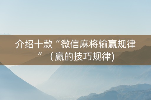 介绍十款“微信麻将输赢规律”（赢的技巧规律)