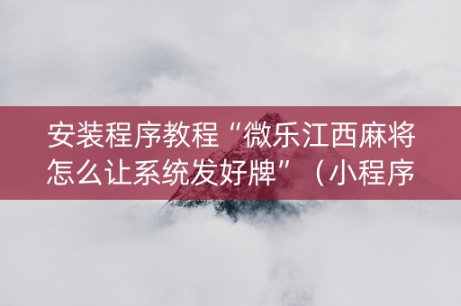安装程序教程“微乐江西麻将怎么让系统发好牌”（小程序怎么才会赢)