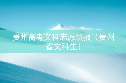 贵州高考文科志愿填报（贵州省文科生）