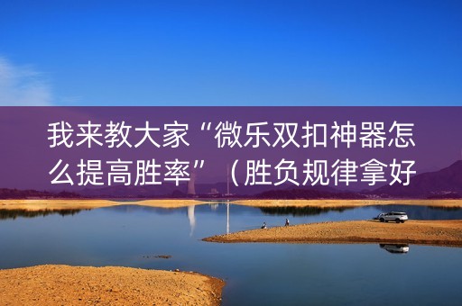 我来教大家“微乐双扣神器怎么提高胜率”（胜负规律拿好牌)