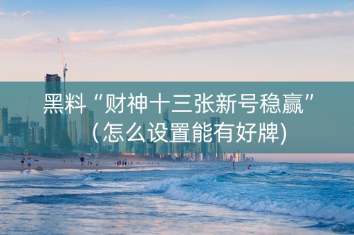 黑料“财神十三张新号稳赢”（怎么设置能有好牌)