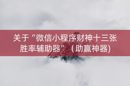 关于“微信小程序财神十三张胜率辅助器”（助赢神器)
