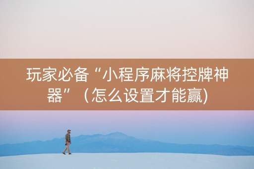 玩家必备“小程序麻将控牌神器”（怎么设置才能赢)