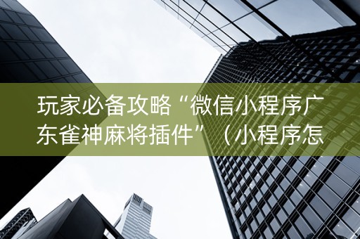 玩家必备攻略“微信小程序广东雀神麻将插件”（小程序怎么才会赢)
