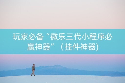 玩家必备“微乐三代小程序必赢神器”（挂件神器)