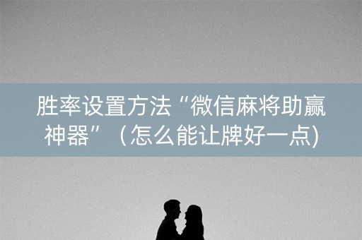 胜率设置方法“微信麻将助赢神器”（怎么能让牌好一点)