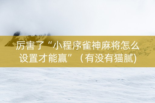 厉害了“小程序雀神麻将怎么设置才能赢”（有没有猫腻)