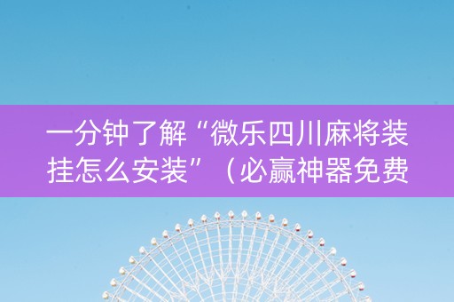 一分钟了解“微乐四川麻将装挂怎么安装”（必赢神器免费安装)