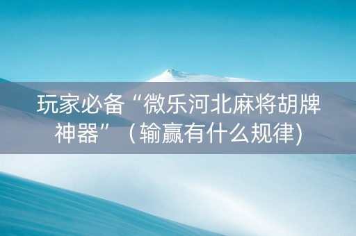 玩家必备“微乐河北麻将胡牌神器”（输赢有什么规律)
