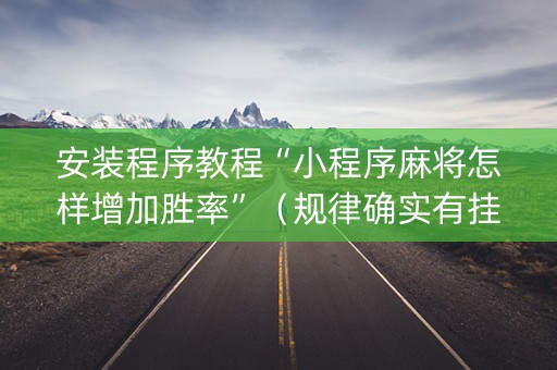 安装程序教程“小程序麻将怎样增加胜率”（规律确实有挂)