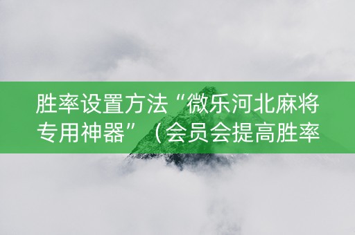 胜率设置方法“微乐河北麻将专用神器”（会员会提高胜率吗)