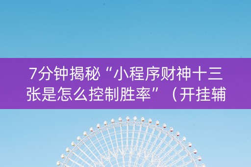 7分钟揭秘“小程序财神十三张是怎么控制胜率”（开挂辅助器脚本)