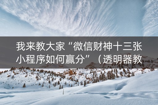 我来教大家“微信财神十三张小程序如何赢分”（透明器教程)