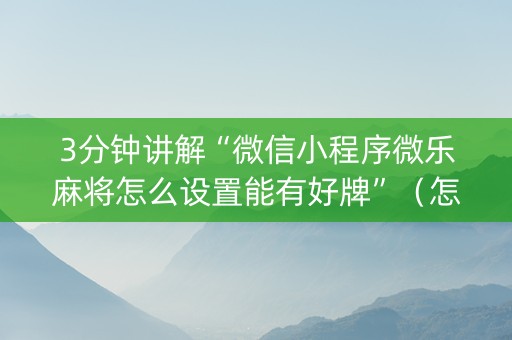 3分钟讲解“微信小程序微乐麻将怎么设置能有好牌”（怎么让系统给你发好牌)