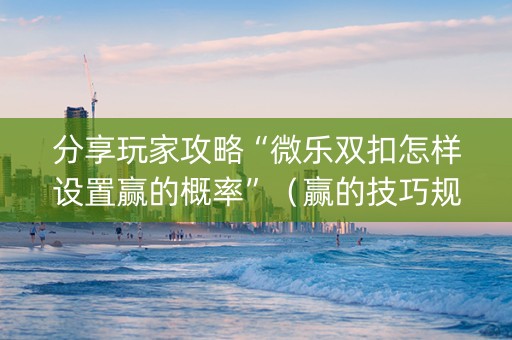 分享玩家攻略“微乐双扣怎样设置赢的概率”（赢的技巧规律)
