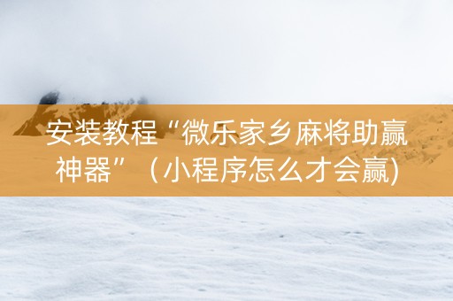 安装教程“微乐家乡麻将助赢神器”（小程序怎么才会赢)