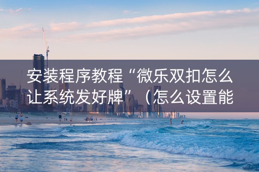 安装程序教程“微乐双扣怎么让系统发好牌”（怎么设置能有好牌)