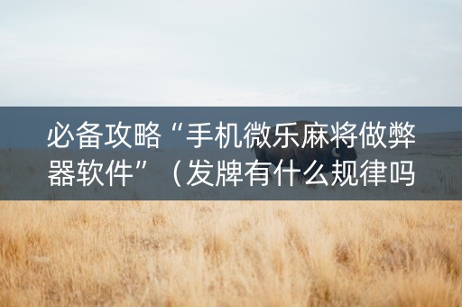 必备攻略“手机微乐麻将做弊器软件”（发牌有什么规律吗)