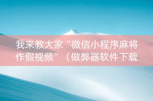 我来教大家“微信小程序麻将作假视频”（做弊器软件下载)