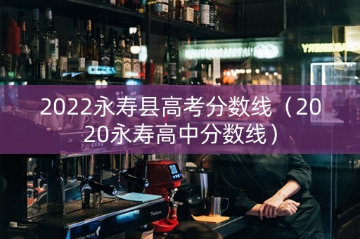 2022永寿县高考分数线（2020永寿高中分数线）