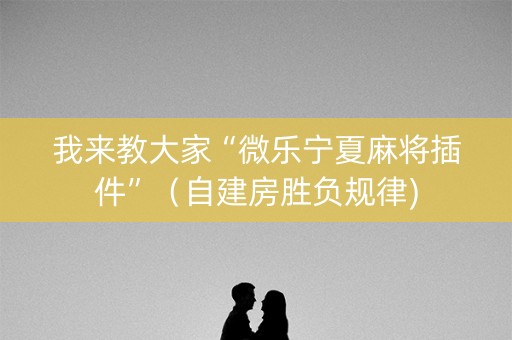 我来教大家“微乐宁夏麻将插件”（自建房胜负规律)