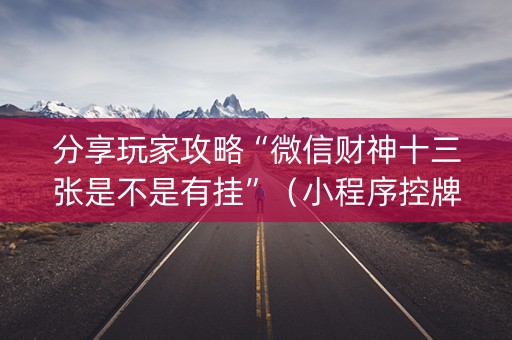分享玩家攻略“微信财神十三张是不是有挂”（小程序控牌器)
