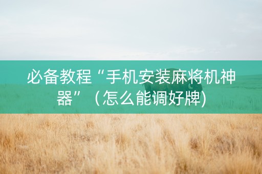 必备教程“手机安装麻将机神器”（怎么能调好牌)
