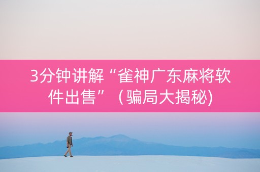 3分钟讲解“雀神广东麻将软件出售”（骗局大揭秘)