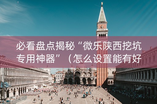 必看盘点揭秘“微乐陕西挖坑专用神器”（怎么设置能有好牌)