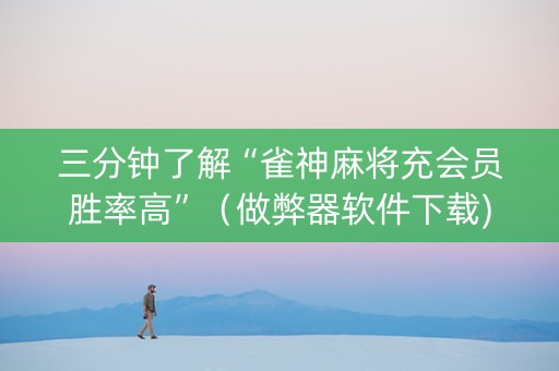 三分钟了解“雀神麻将充会员胜率高”（做弊器软件下载)