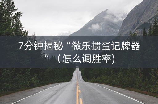 7分钟揭秘“微乐掼蛋记牌器”（怎么调胜率)