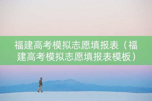福建高考模拟志愿填报表（福建高考模拟志愿填报表模板）