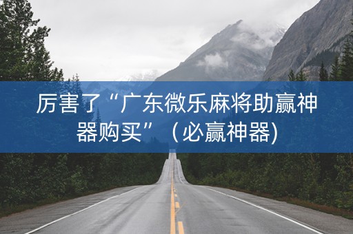 厉害了“广东微乐麻将助赢神器购买”（必赢神器)