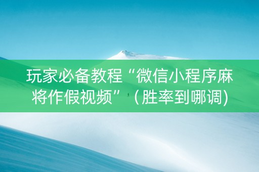 玩家必备教程“微信小程序麻将作假视频”（胜率到哪调)