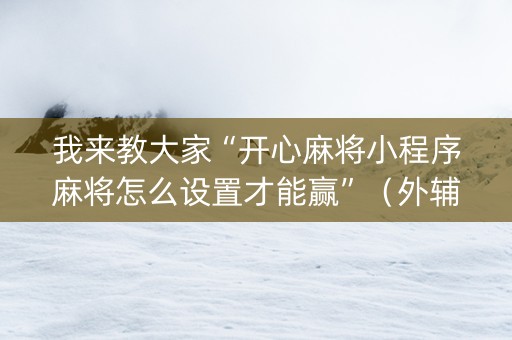 我来教大家“开心麻将小程序麻将怎么设置才能赢”（外辅工具)