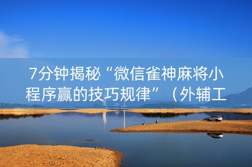 7分钟揭秘“微信雀神麻将小程序赢的技巧规律”（外辅工具)