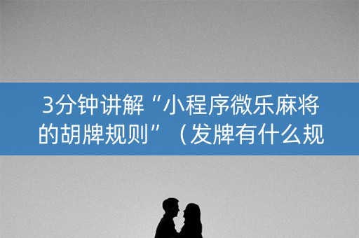 3分钟讲解“小程序微乐麻将的胡牌规则”（发牌有什么规律吗)