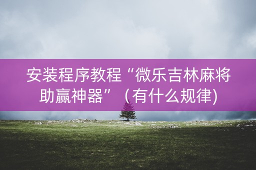 安装程序教程“微乐吉林麻将助赢神器”（有什么规律)