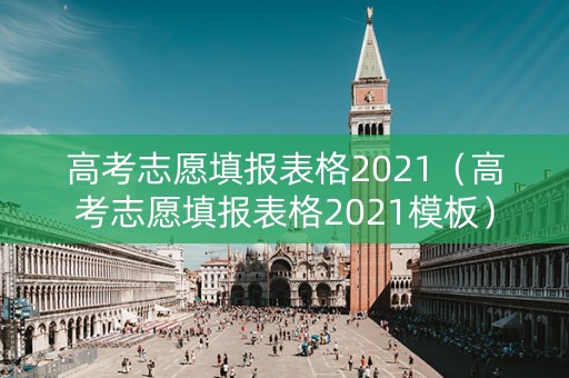高考志愿填报表格2021（高考志愿填报表格2021模板）