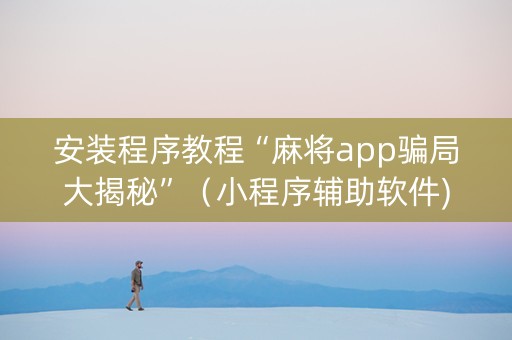 安装程序教程“麻将app骗局大揭秘”（小程序辅助软件)