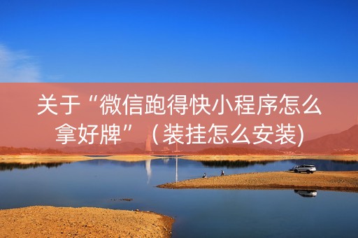 关于“微信跑得快小程序怎么拿好牌”（装挂怎么安装)